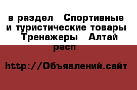  в раздел : Спортивные и туристические товары » Тренажеры . Алтай респ.